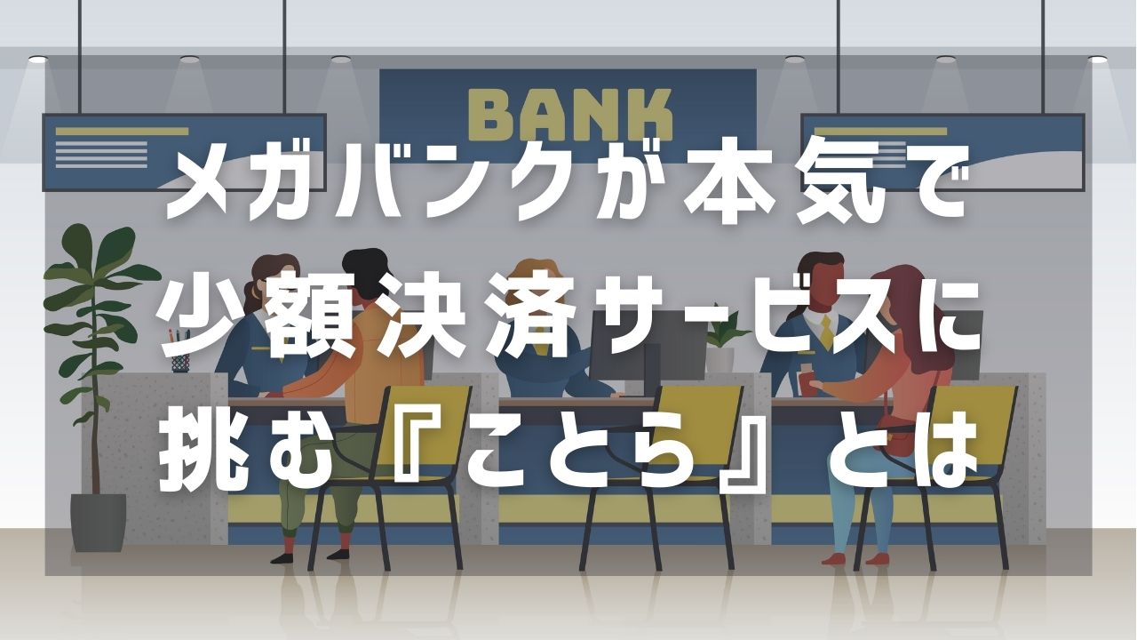 メガバンクが本気で少額決済サービスに挑む『ことら』とは